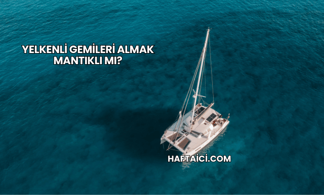 Yelkenli Gemileri Almak Mantıklı mı?